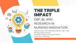 THE TRIPLE IMPACT: EBP, QI, AND RESEARCH IN NURSING INNOVATION